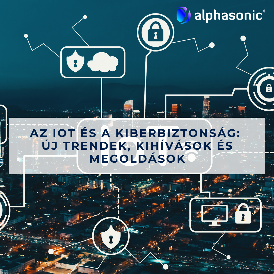 Az IoT és a kiberbiztonság: új trendek, kihívások és megoldások