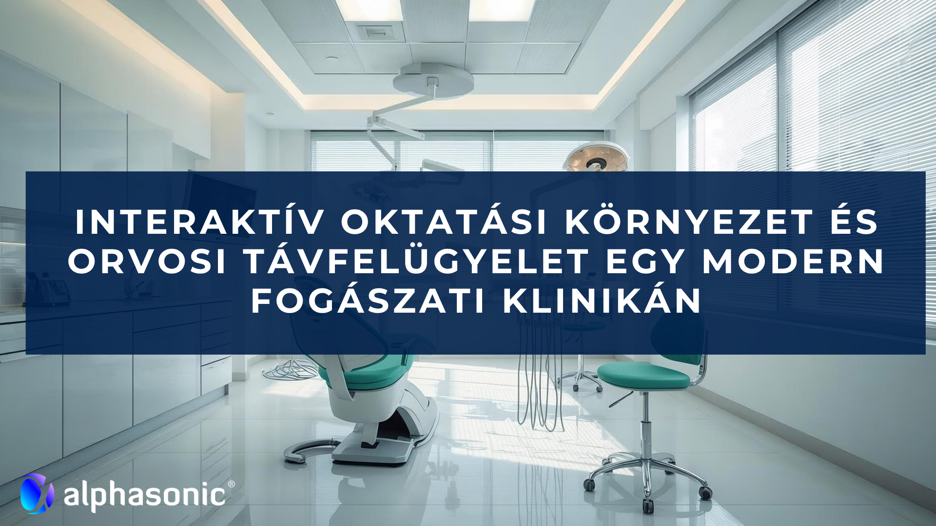 2026_05_28 Interaktív oktatási környezet és orvosi távfelügyelet egy modern fogászati klinikán